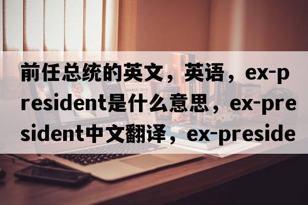 前任總統的英文，英語(yǔ)，ex-president是什么意思，ex-president中文翻譯，ex-president怎么讀、發(fā)音、用法及例句