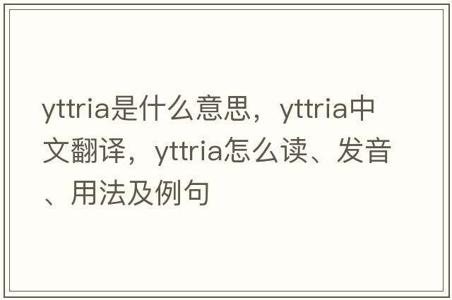 yttria是什么意思，yttria中文翻譯，yttria怎么讀、發(fā)音、用法及例句