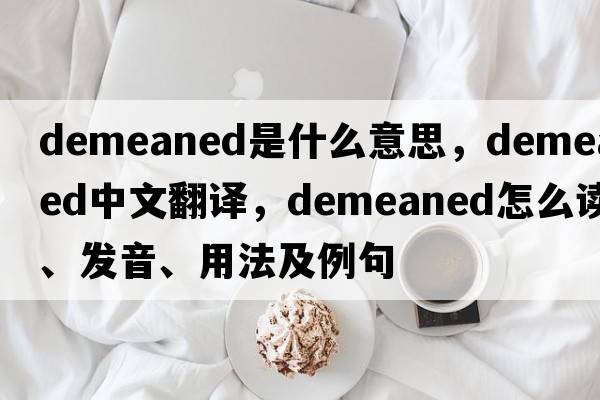 demeaned是什么意思，demeaned中文翻譯，demeaned怎么讀、發(fā)音、用法及例句