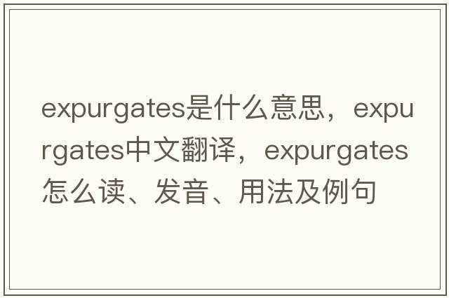 expurgates是什么意思，expurgates中文翻譯，expurgates怎么讀、發(fā)音、用法及例句