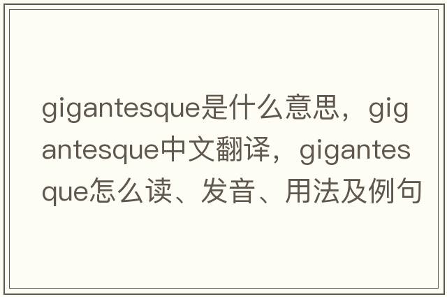 gigantesque是什么意思，gigantesque中文翻譯，gigantesque怎么讀、發(fā)音、用法及例句