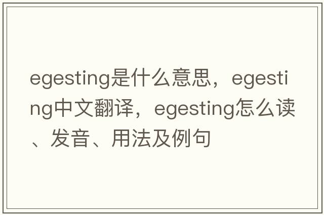 egesting是什么意思，egesting中文翻譯，egesting怎么讀、發(fā)音、用法及例句