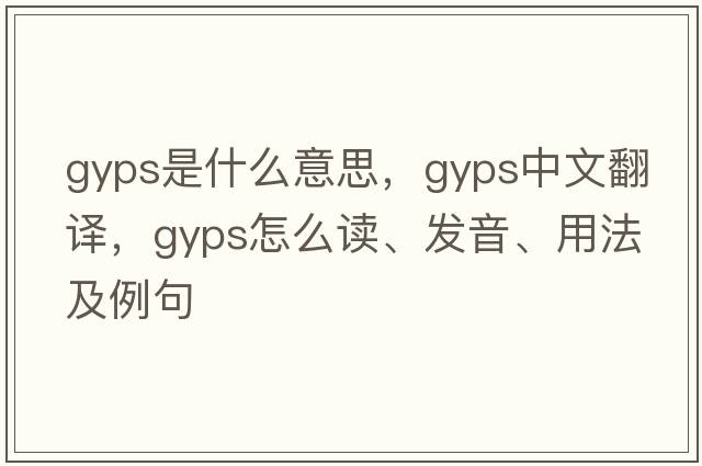 gyps是什么意思，gyps中文翻譯，gyps怎么讀、發(fā)音、用法及例句