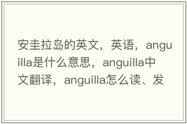 安圭拉島的英文，英語(yǔ)，Anguilla是什么意思，Anguilla中文翻譯，Anguilla怎么讀、發(fā)音、用法及例句