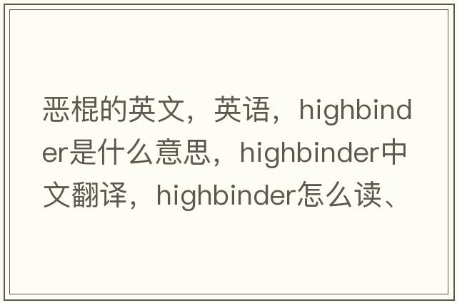 惡棍的英文，英語(yǔ)，highbinder是什么意思，highbinder中文翻譯，highbinder怎么讀、發(fā)音、用法及例句