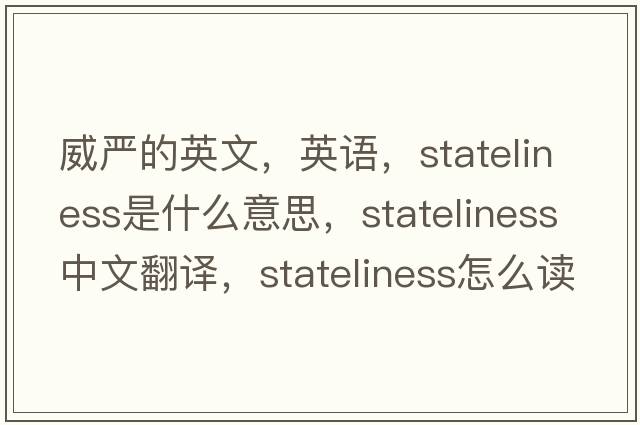 威嚴的英文，英語(yǔ)，stateliness是什么意思，stateliness中文翻譯，stateliness怎么讀、發(fā)音、用法及例句