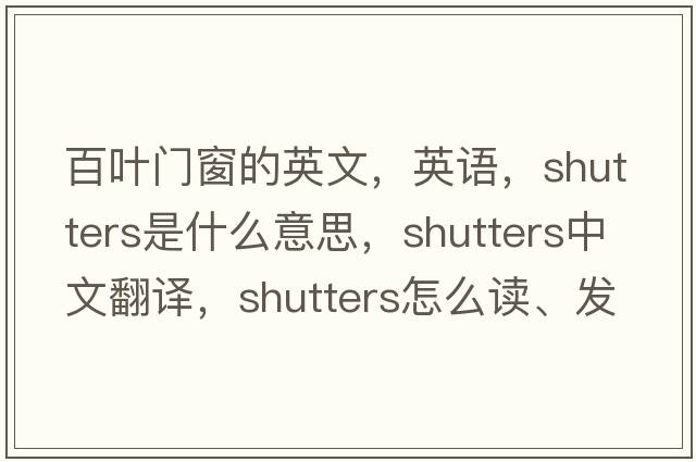 百葉門(mén)窗的英文，英語(yǔ)，shutters是什么意思，shutters中文翻譯，shutters怎么讀、發(fā)音、用法及例句