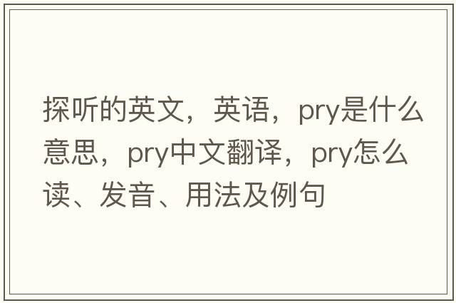 探聽(tīng)的英文，英語(yǔ)，pry是什么意思，pry中文翻譯，pry怎么讀、發(fā)音、用法及例句