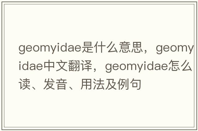 Geomyidae是什么意思，Geomyidae中文翻譯，Geomyidae怎么讀、發(fā)音、用法及例句