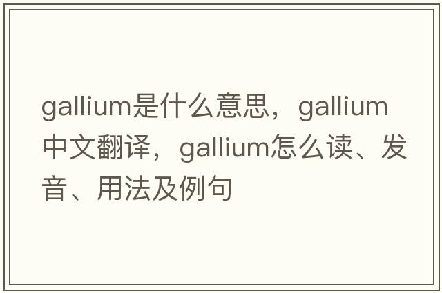 gallium是什么意思，gallium中文翻譯，gallium怎么讀、發(fā)音、用法及例句