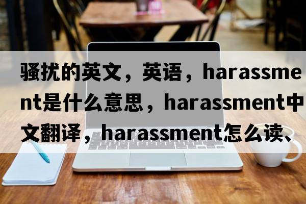 騷擾的英文，英語(yǔ)，harassment是什么意思，harassment中文翻譯，harassment怎么讀、發(fā)音、用法及例句