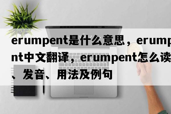 erumpent是什么意思，erumpent中文翻譯，erumpent怎么讀、發(fā)音、用法及例句