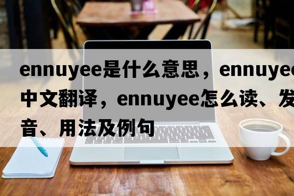 ennuyee是什么意思，ennuyee中文翻譯，ennuyee怎么讀、發(fā)音、用法及例句