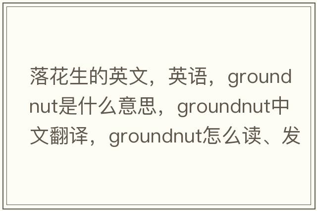 落花生的英文，英語(yǔ)，groundnut是什么意思，groundnut中文翻譯，groundnut怎么讀、發(fā)音、用法及例句