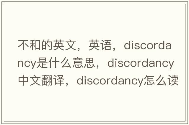 不和的英文，英語(yǔ)，discordancy是什么意思，discordancy中文翻譯，discordancy怎么讀、發(fā)音、用法及例句
