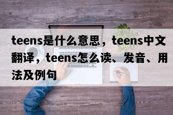 teens是什么意思，teens中文翻譯，teens怎么讀、發(fā)音、用法及例句