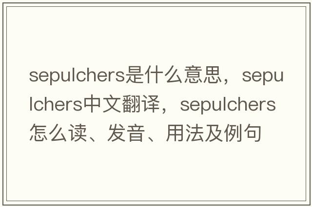 sepulchers是什么意思，sepulchers中文翻譯，sepulchers怎么讀、發(fā)音、用法及例句