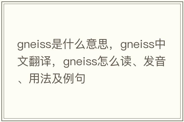 gneiss是什么意思，gneiss中文翻譯，gneiss怎么讀、發(fā)音、用法及例句