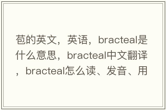 苞的英文，英語(yǔ)，bracteal是什么意思，bracteal中文翻譯，bracteal怎么讀、發(fā)音、用法及例句