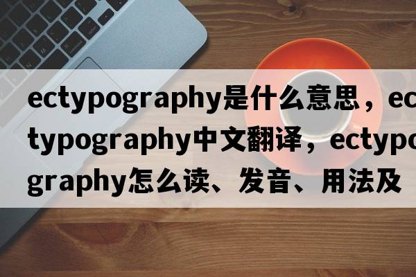 ectypography是什么意思，ectypography中文翻譯，ectypography怎么讀、發(fā)音、用法及例句