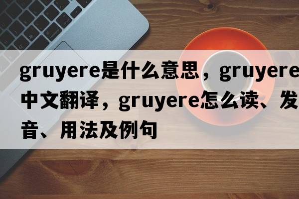 gruyere是什么意思，gruyere中文翻譯，gruyere怎么讀、發(fā)音、用法及例句