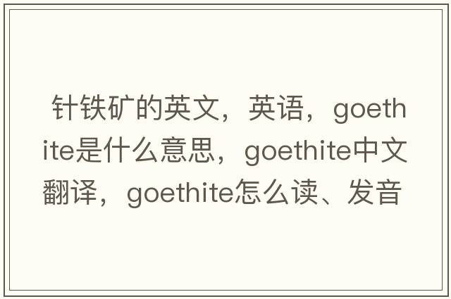  針鐵礦的英文，英語(yǔ)，goethite是什么意思，goethite中文翻譯，goethite怎么讀、發(fā)音、用法及例句