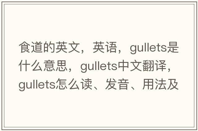 食道的英文，英語(yǔ)，gullets是什么意思，gullets中文翻譯，gullets怎么讀、發(fā)音、用法及例句