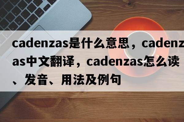 cadenzas是什么意思，cadenzas中文翻譯，cadenzas怎么讀、發(fā)音、用法及例句