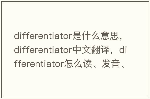 differentiator是什么意思，differentiator中文翻譯，differentiator怎么讀、發(fā)音、用法及例句