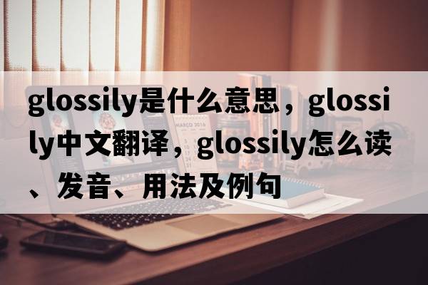 glossily是什么意思，glossily中文翻譯，glossily怎么讀、發(fā)音、用法及例句
