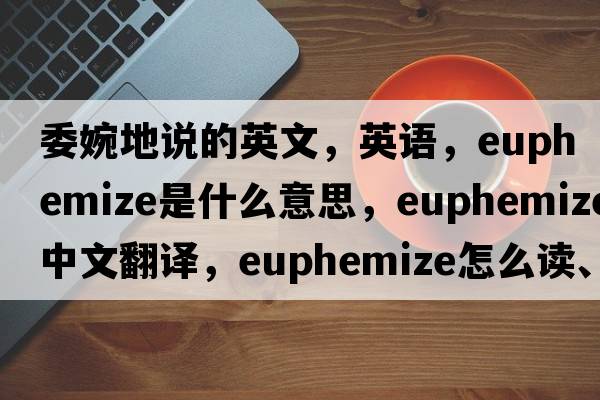 委婉地說(shuō)的英文，英語(yǔ)，euphemize是什么意思，euphemize中文翻譯，euphemize怎么讀、發(fā)音、用法及例句