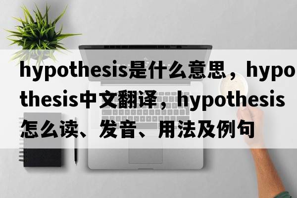 hypothesis是什么意思，hypothesis中文翻譯，hypothesis怎么讀、發(fā)音、用法及例句