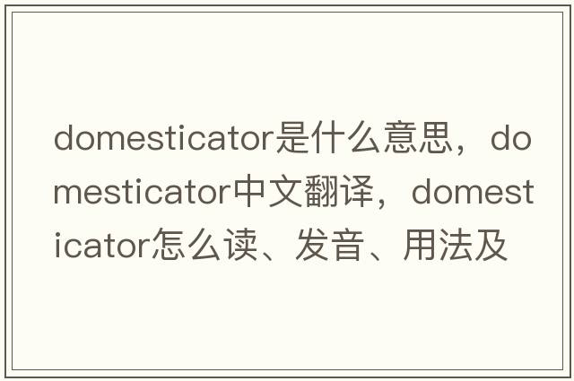 domesticator是什么意思，domesticator中文翻譯，domesticator怎么讀、發(fā)音、用法及例句