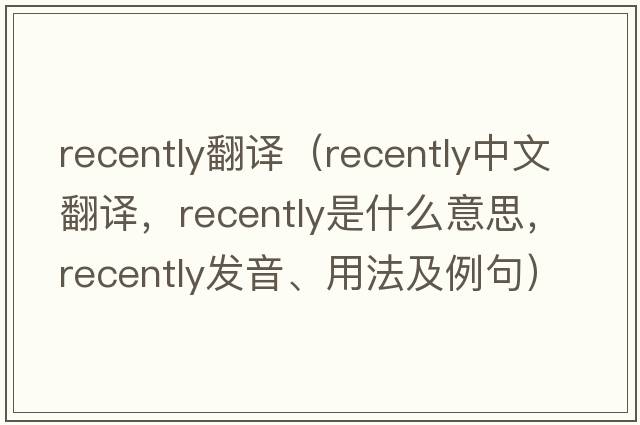 recently翻譯（recently中文翻譯，recently是什么意思，recently發(fā)音、用法及例句）