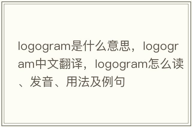 logogram是什么意思，logogram中文翻譯，logogram怎么讀、發(fā)音、用法及例句