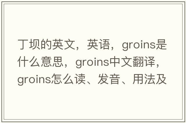 丁壩的英文，英語(yǔ)，groins是什么意思，groins中文翻譯，groins怎么讀、發(fā)音、用法及例句