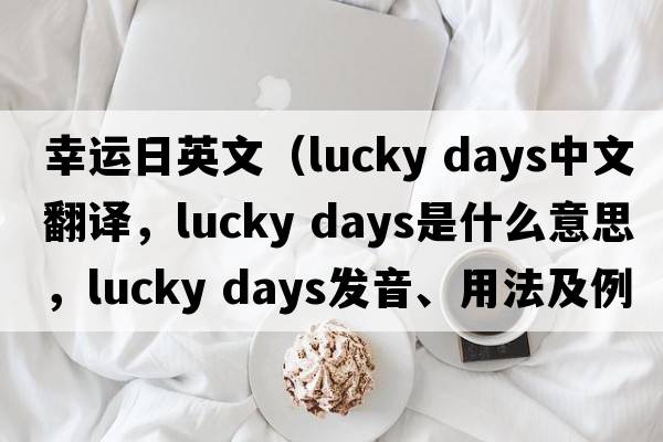 幸運日英文（lucky days中文翻譯，lucky days是什么意思，lucky days發(fā)音、用法及例句）