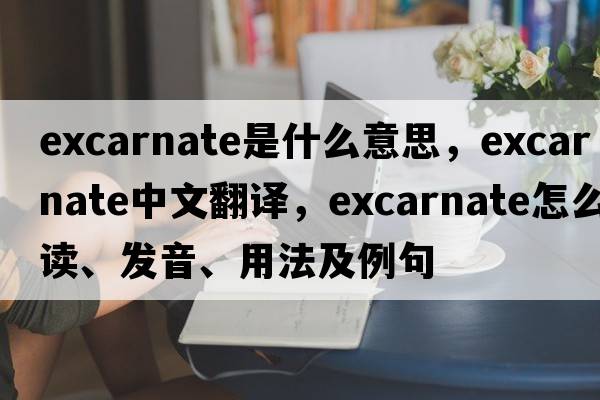 excarnate是什么意思，excarnate中文翻譯，excarnate怎么讀、發(fā)音、用法及例句