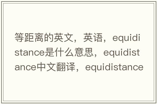 等距離的英文，英語(yǔ)，equidistance是什么意思，equidistance中文翻譯，equidistance怎么讀、發(fā)音、用法及例句