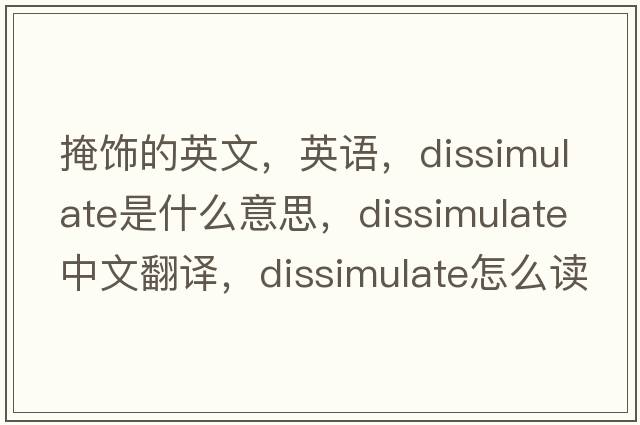 掩飾的英文，英語(yǔ)，dissimulate是什么意思，dissimulate中文翻譯，dissimulate怎么讀、發(fā)音、用法及例句