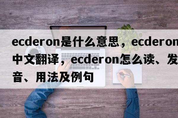 ecderon是什么意思，ecderon中文翻譯，ecderon怎么讀、發(fā)音、用法及例句