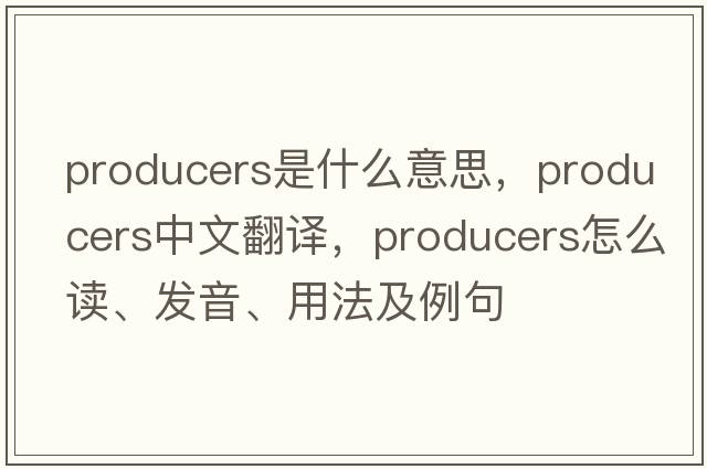 producers是什么意思，producers中文翻譯，producers怎么讀、發(fā)音、用法及例句
