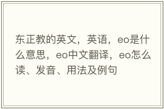 東正教的英文，英語(yǔ)，eo是什么意思，eo中文翻譯，eo怎么讀、發(fā)音、用法及例句