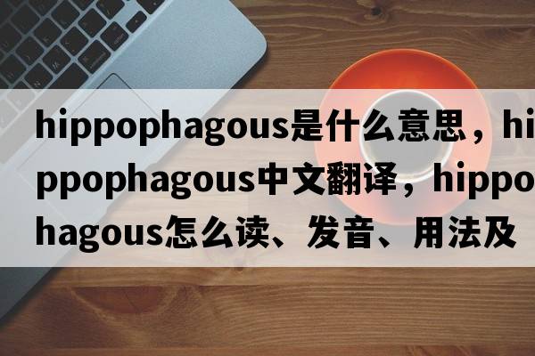 hippophagous是什么意思，hippophagous中文翻譯，hippophagous怎么讀、發(fā)音、用法及例句