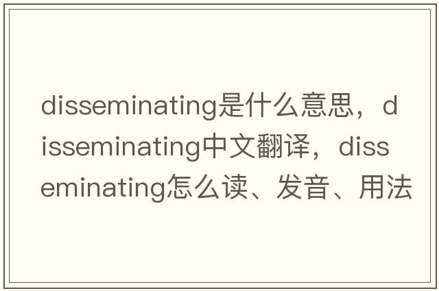 disseminating是什么意思，disseminating中文翻譯，disseminating怎么讀、發(fā)音、用法及例句