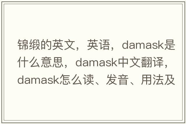 錦緞的英文，英語(yǔ)，damask是什么意思，damask中文翻譯，damask怎么讀、發(fā)音、用法及例句