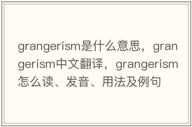 grangerism是什么意思，grangerism中文翻譯，grangerism怎么讀、發(fā)音、用法及例句