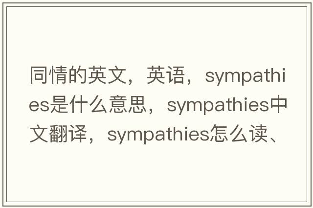 同情的英文，英語(yǔ)，sympathies是什么意思，sympathies中文翻譯，sympathies怎么讀、發(fā)音、用法及例句