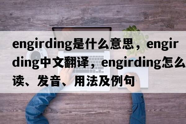 engirding是什么意思，engirding中文翻譯，engirding怎么讀、發(fā)音、用法及例句