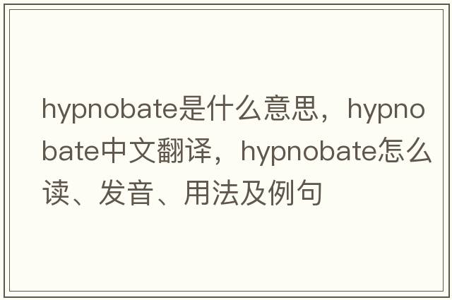 hypnobate是什么意思，hypnobate中文翻譯，hypnobate怎么讀、發(fā)音、用法及例句